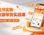 小红书实物无货源带货实战课｜0粉0成本0囤货，新手一周上手，日入300+（更新0702）