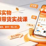 小红书实物无货源带货实战课｜0粉0成本0囤货，新手一周上手，日入300+（更新0702）