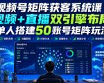 视频号矩阵获客系统课｜视频+直播双引擎布局，单人搭建50账号矩阵玩法，流量入池、搜索占位、全域引流沉淀私域全流程教学