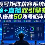 视频号矩阵获客系统课｜视频+直播双引擎布局，单人搭建50账号矩阵玩法，流量入池、搜索占位、全域引流沉淀私域全流程教学