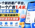 一个新的看广平台，看一个广告1.4米，提现有补贴，零门槛无脑操作，特别适合长期做【揭秘】