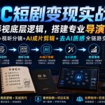 AIGC短剧变现实战营｜吃透影视底层逻辑，搭建专业导演思维，剧本创作+视听分镜+AI成片剪辑+去AI质感全链路变现教学
