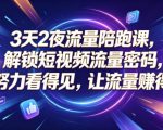 3天2夜流量陪跑课，解锁短视频流量密码，让努力看得见，让流量賺得到（更新0810）