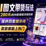 AI图文带货内部玩法，1280内部课程对外系统拆解，看完直接上手变现！