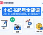 小红书起号全能课，从写、拍、运营到变现全流程覆盖，新手也能快速上手（更新）