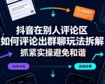 抖音在别人评论区如何评论出群聊玩法拆解，抓紧实操避免和谐