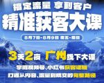 精准获客实战大课，掌握视频号、小红书获客逻辑，打通从内容、流量到成交的完整路径(广州站8.7-9)