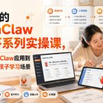给家长的OpenClaw小龙虾系列实操课，真正把OpenClaw应用到家庭、工作与孩子学习场景
