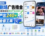 【可无限矩阵】河马剧场广告撸金，签到开宝箱看剧逛街单日产出240+，附带全套工具【揭秘】