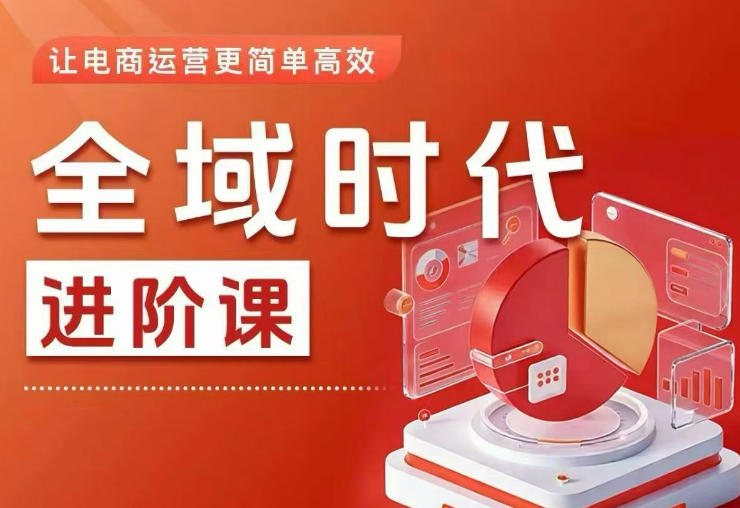 全域时代进阶课,更简单高效的全域投放实操,让电商运营更简单高效(更新0731)-木木学长网创分享