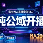 淘宝无人直播带货，公域+私域实时更新迭代玩法，稳定开播变现做，可矩阵【揭秘】