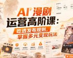 AI漫剧运营高阶课：吃透发布规则，掌握多元变现玩法