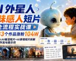 AI外星人趣味感人短片全流程实战课，33个作品涨粉104W，附赠AI催泪短片+AI亲情短片拆解+工作流与提示词