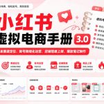 小红书虚拟电商手册3.0，零成本赛道定位、账号精细化运营、店铺搭建上架、爆款笔记制作