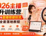 2026主播提升训练营，账号起号直播搭建投流，主播全套落地教程