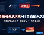 抖音账号永久F禁+抖音直播永久F禁，有办法可以解决了，解封新口子，有需要自测