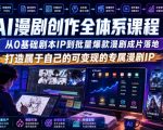 AI漫剧创作全体系课程｜从0基础剧本IP到批量爆款漫剧成片落地，打造属于自己的可变现的专属漫剧IP