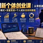 互联网新个体创业课｜从零搭建低成本小生意，商业思维+商业模式+流量实战+个人成长全闭环教程（更新0922）