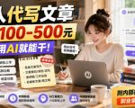 帮人代写文章，一单100-500，小白用AI就能干，附内部接单渠道，副业全职都行【揭秘】
