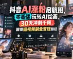 抖音AI涨粉启航班，零基础玩转AI绘画，30天冲刺千粉，解锁短视频副业变现路径