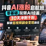 抖音AI涨粉启航班，零基础玩转AI绘画，30天冲刺千粉，解锁短视频副业变现路径