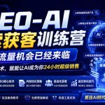 GEO-AI搜索获客训练营，新的流量机会已经来临，学会GEO技术，就能让AI成为你24小时超级销售（更新0919）