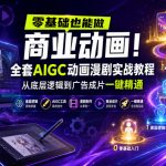 零基础也能做商业动画！全套AIGC动画漫剧实战教程，从底层逻辑到广告成片一键精通（更新0905）