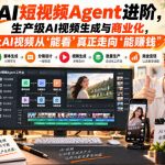 AI短视频Agent进阶，生产级AI视频生成与商业化，让AI视频从”能看”真正走向”能賺钱”