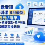 迅雷网盘专项推广培训课9月最新，最高15米/每单，资源分享+精准引流+用户转化，系统拆解最新实操玩法（更新0915）