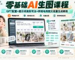 零基础AI生图课程，GPT配置+提示词高阶写法+跨境电商图文批量生成教程