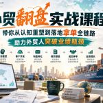 外贸翻盘实战课程，带你从认知重塑到落地拿单全链路，助力外贸人突破业绩瓶颈