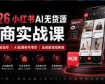 2026小红书AI无货源电商实战课｜低粉零启动起号｜AI批量做号带货全链路变现教程