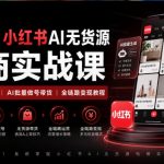 2026小红书AI无货源电商实战课｜低粉零启动起号｜AI批量做号带货全链路变现教程