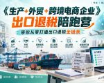 《生产+外贸+跨境电商企业》出口退税陪跑营，带你从零打通出口退税全链条