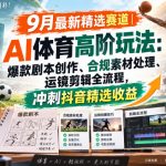 某大佬的9月最新精选赛道之AI体育顶级玩法，爆款剧本创作、版权规避、运镜剪辑全流程，稳拿抖音精选收益