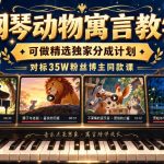 钢琴动物寓言教学，可做精选独家分成计划，对标35W粉丝博主同款课