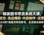 精装图书带货系统大课，起号定位・选品爆款・内容制作・运营变现，从0到1做图书带货账号，全流程实操教学（更新）