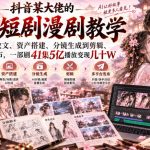 抖音某大佬的Ai短剧漫剧教学，从选文改文、资产搭建、分镜生成到剪辑、多平台发布，一部剧41集5亿播放变现几十W