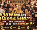 抖音30W粉博主的AI历史情景喜剧教学，从剧本、人物场景、分镜到视频剪辑，精选独家+付费观看+收徒等多渠道收益日入1k+