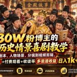 抖音30W粉博主的AI历史情景喜剧教学，从剧本、人物场景、分镜到视频剪辑，精选独家+付费观看+收徒等多渠道收益日入1k+