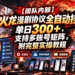 【团队内部】火龙漫剧协议全自动挂G，单日300+，支持多账号矩阵，附完整实操教程【揭秘】
