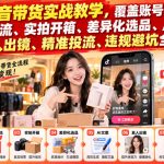 最新抖音带货实战教学，覆盖账号定位搭建、涨粉拉流、实拍开箱、差异化选品、AI文案、真人出镜、精准投流、违规避坑全流程