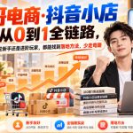 【无水印】兵哥电商·抖音小店从0到1全链路，无论新手还是进阶玩家，都能找到落地方法，少走弯路（更新9月）