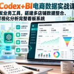零基础Codex+BI电商数据实战课程，用AI自主开发业务工具，搭建多店铺数据整合、指标计算、可视化分析完整看板系统