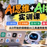 【无水印】AI思维+AI技巧实训课，全方位、多角度、无广告、不卖工具，从0开始的保姆级AI工具通用使用教学