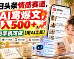 今日头条情感赛道，用AI写爆文，日入500+，小白手机可做【附AI工具】