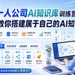 7天一人公司AI知识库训练营，手把手教你搭建属于自己的AI知识库