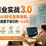 AI商业实战3.0｜一人公司AI时代生存法则，人人都能打造属于自己的一人公司