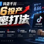 2026年抖店千川866投产绝密打法，拆解高投产底层逻辑、新品类打法、商品卡引爆技巧，实操搭建千川投放计划，落地5天爆单方案