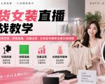 百货女装直播实战教学｜账号筹备、场景搭建、绿幕直播、流量运营、女装起号爆单全套实操课程